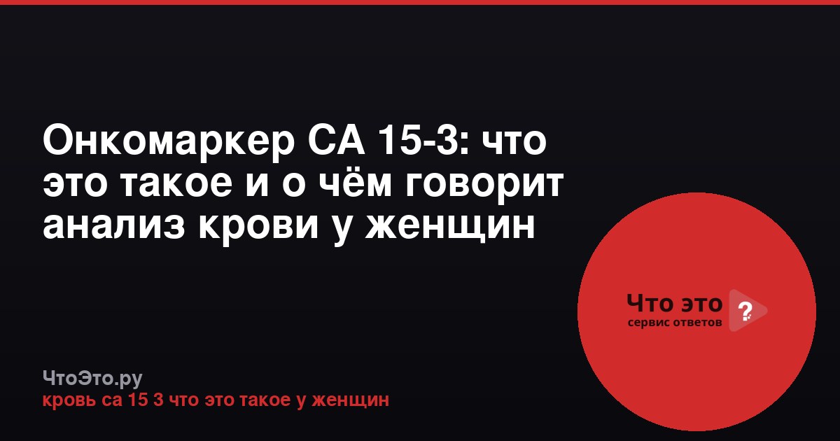 Онкомаркер СА 15-3: что это такое и о чём говорит анализ крови у женщин