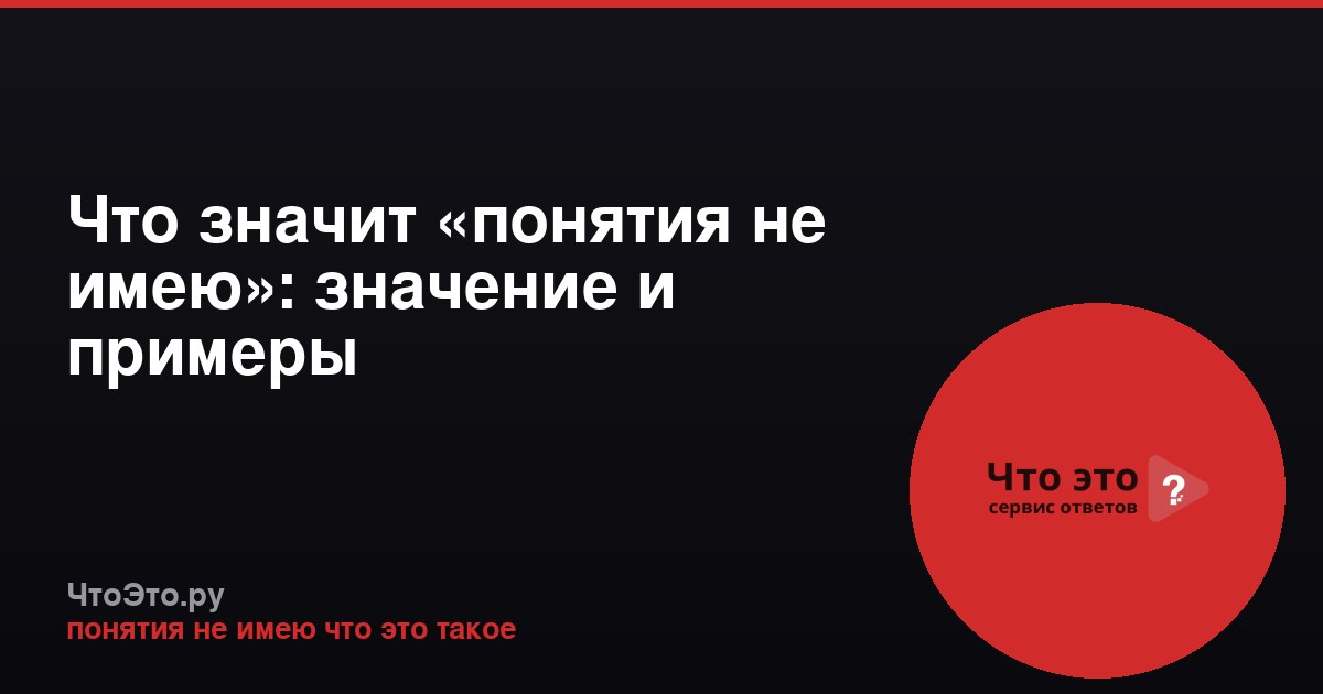 Что значит «понятия не имею»: значение и примеры