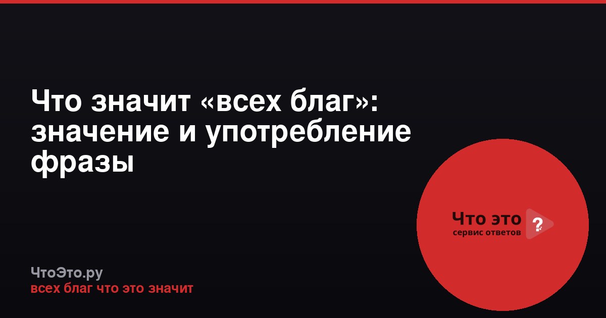 Что значит «всех благ»: значение и употребление фразы