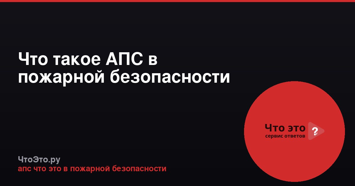 Что такое АПС в пожарной безопасности
