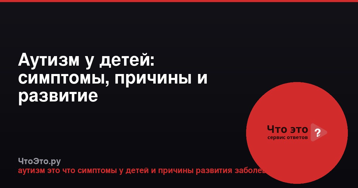Аутизм у детей: симптомы, причины и развитие