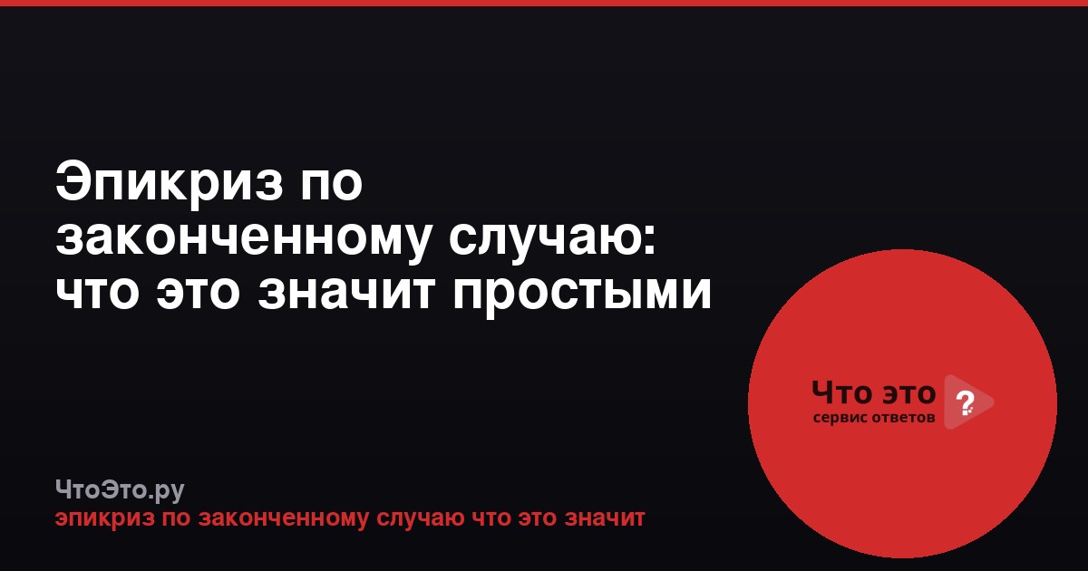 Эпикриз по законченному случаю: что это значит простыми словами