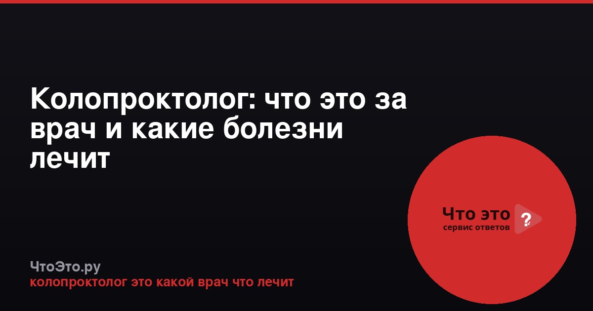 Колопроктолог: что это за врач и какие болезни лечит