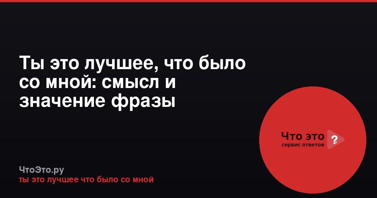 Ты это лучшее, что было со мной: смысл и значение фразы