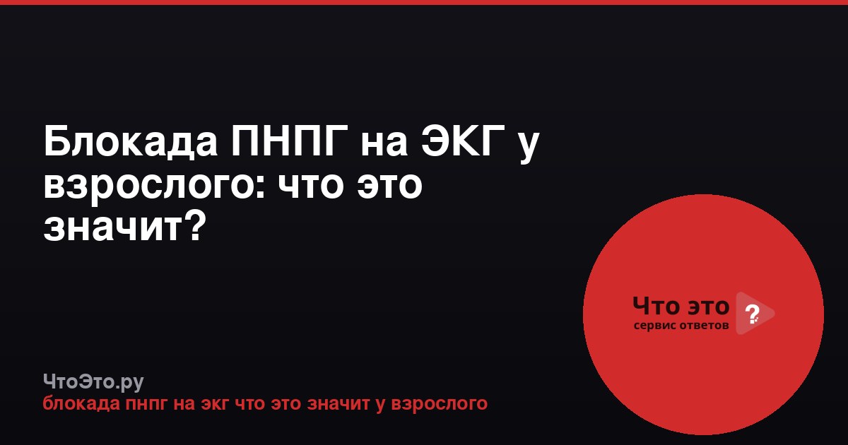 Блокада ПНПГ на ЭКГ у взрослого: что это значит?