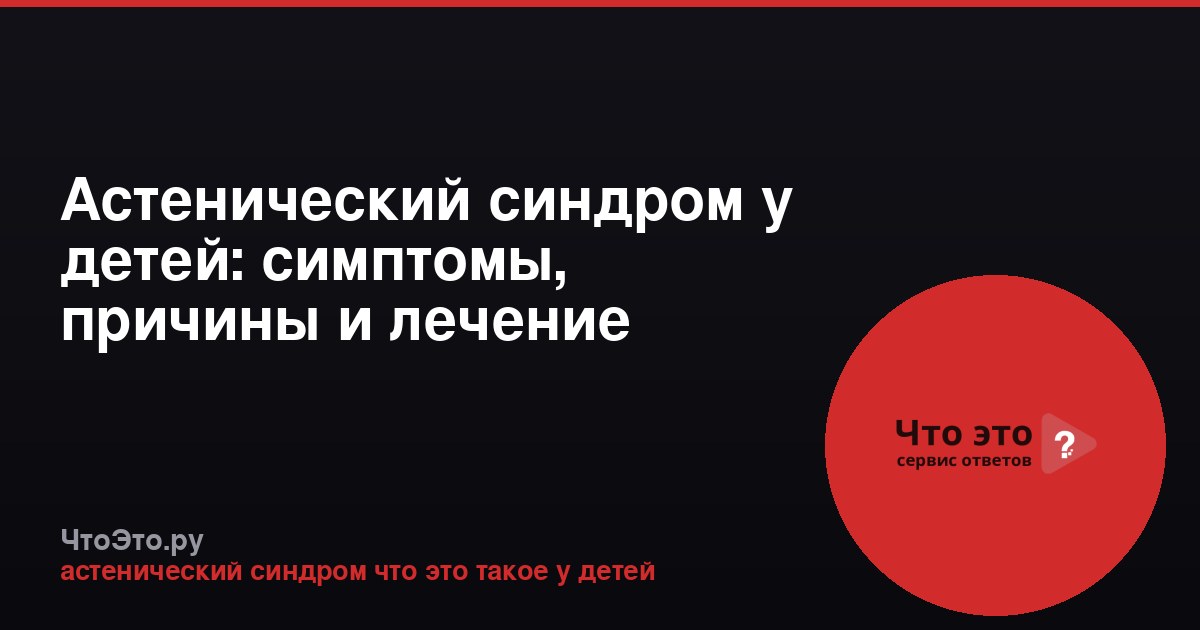 Астенический синдром у детей: симптомы, причины и лечение
