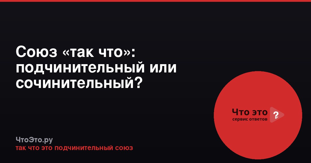 Союз «так что»: подчинительный или сочинительный?