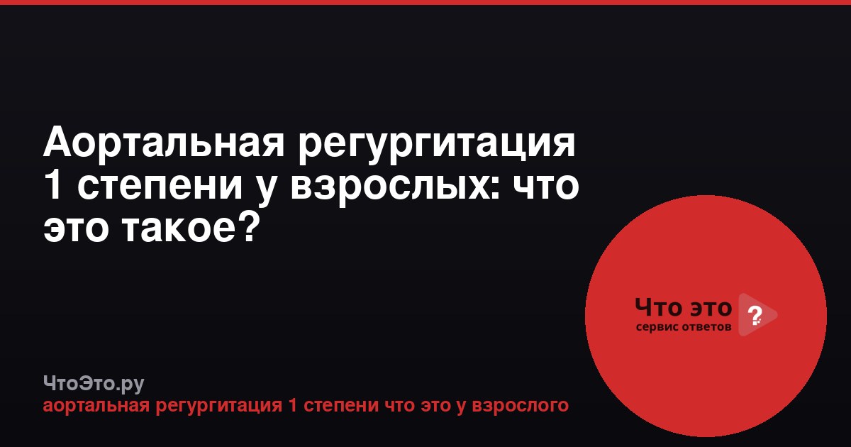 Аортальная регургитация 1 степени у взрослых: что это такое?