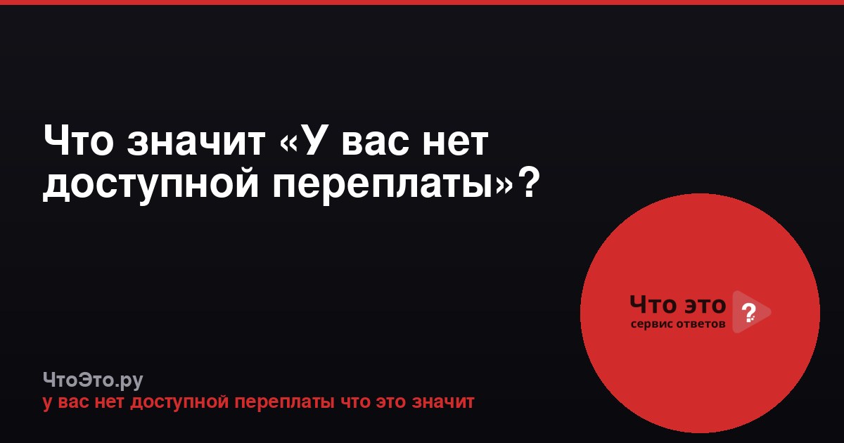 Что значит «У вас нет доступной переплаты»?