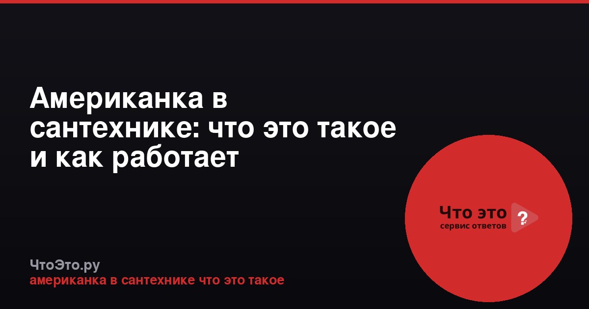 Американка в сантехнике: что это такое и как работает