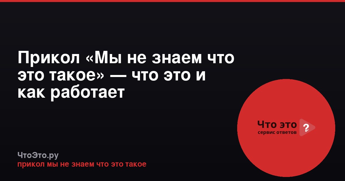 Прикол «Мы не знаем что это такое» — что это и как работает