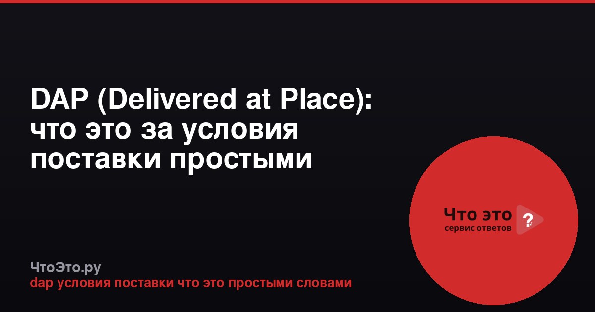 DAP (Delivered at Place): что это за условия поставки простыми словами
