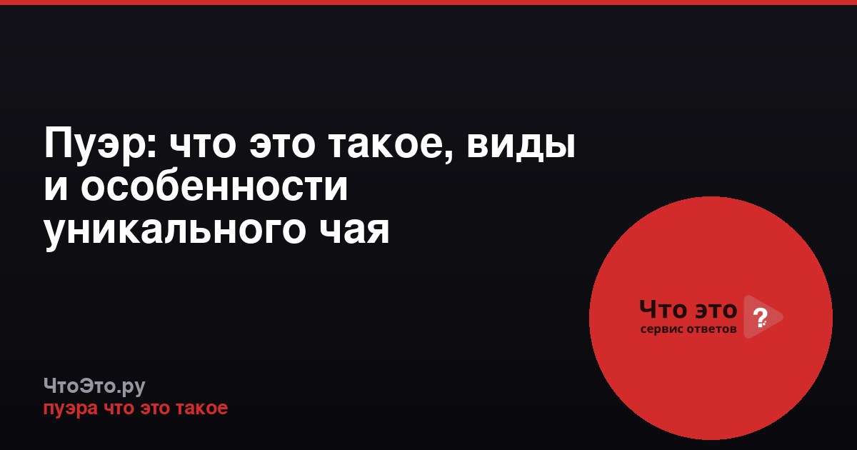 Пуэр: что это такое, виды и особенности уникального чая