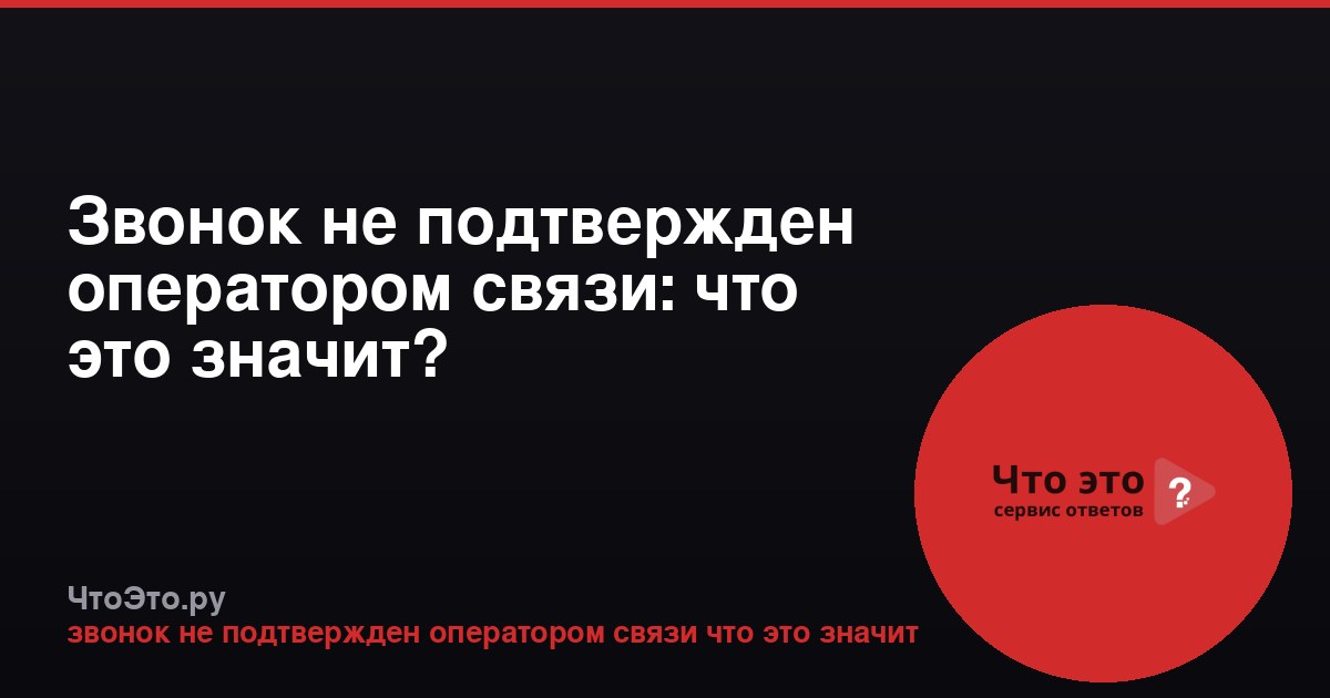 Звонок не подтвержден оператором связи: что это значит?