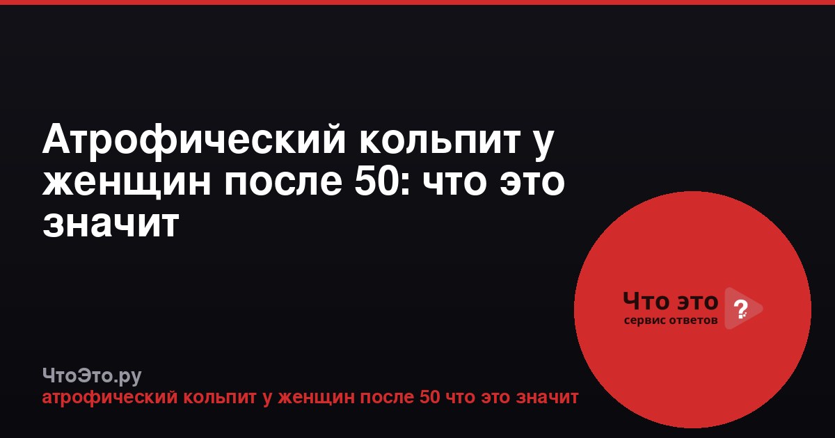 Атрофический кольпит у женщин после 50: что это значит