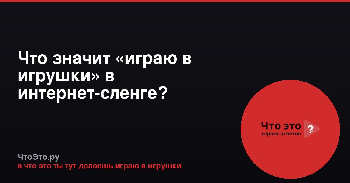 Что значит «играю в игрушки» в интернет-сленге?