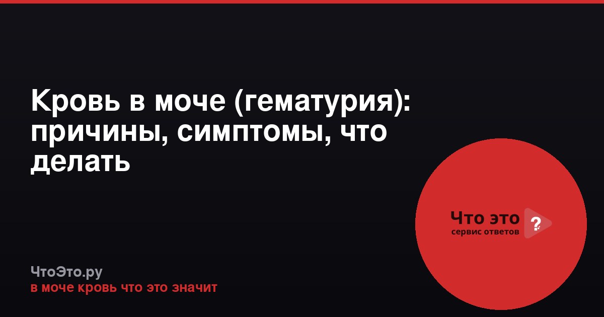 Кровь в моче (гематурия): причины, симптомы, что делать