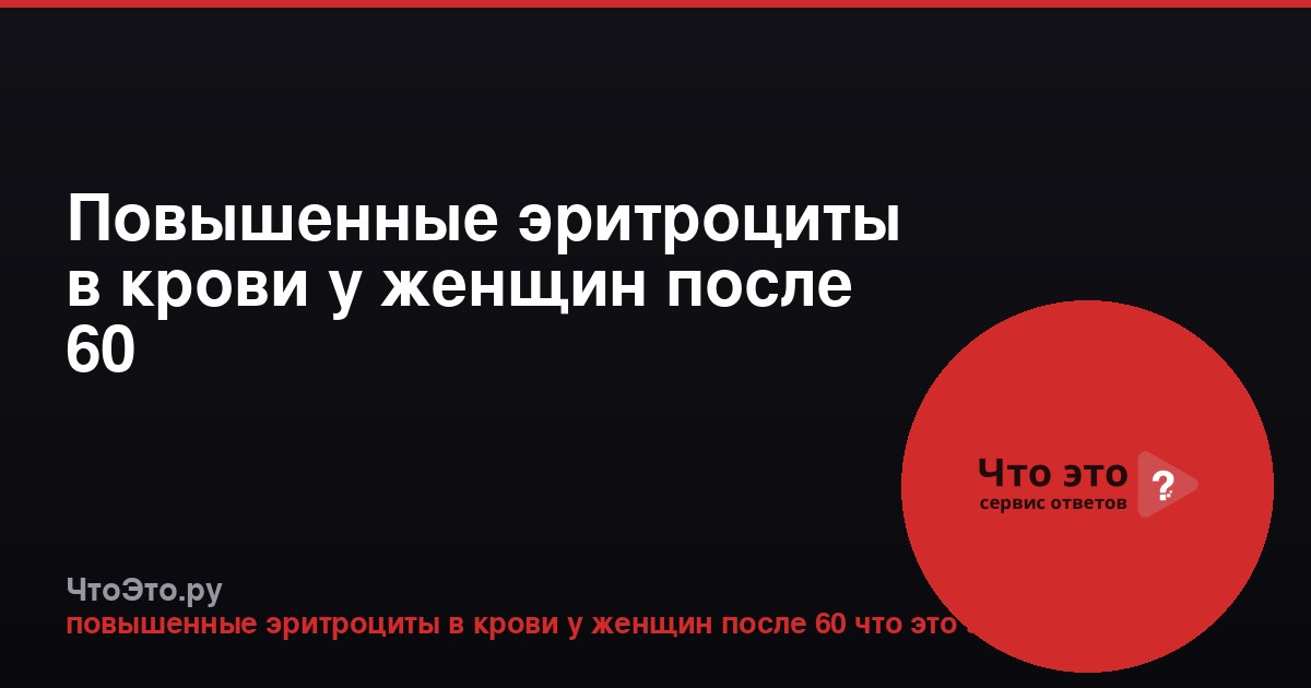 Повышенные эритроциты в крови у женщин после 60