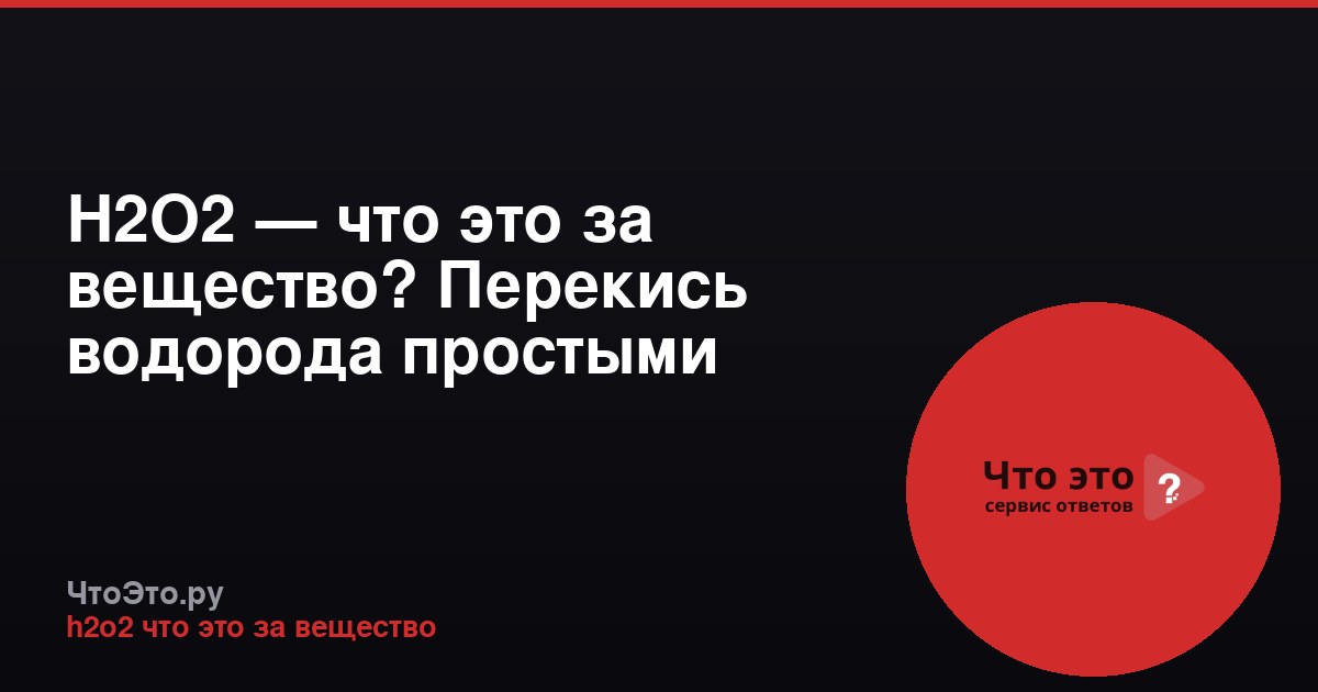 H2O2 — что это за вещество? Перекись водорода простыми словами