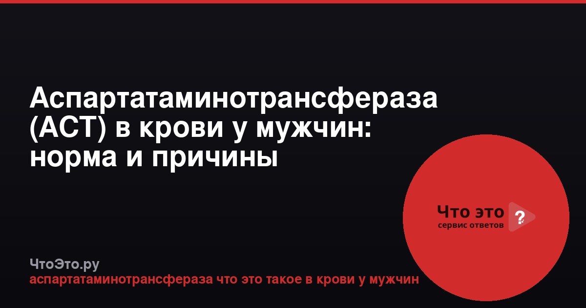 Аспартатаминотрансфераза (АСТ) в крови у мужчин: норма и причины повышения