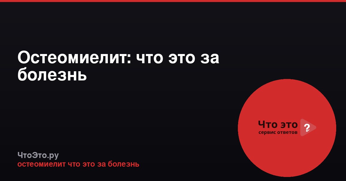 Остеомиелит: что это за болезнь