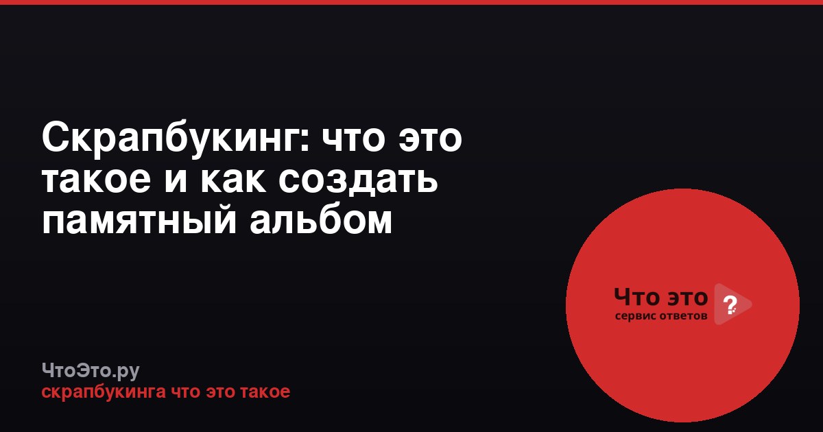Скрапбукинг: что это такое и как создать памятный альбом