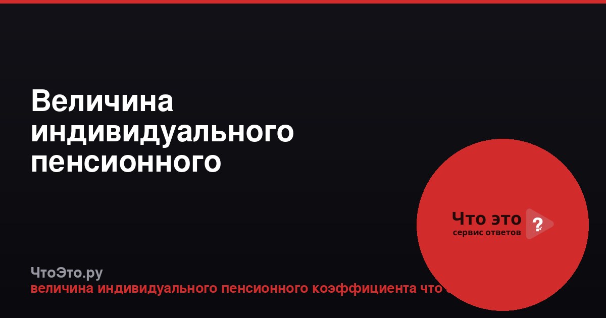 Величина индивидуального пенсионного коэффициента: что это