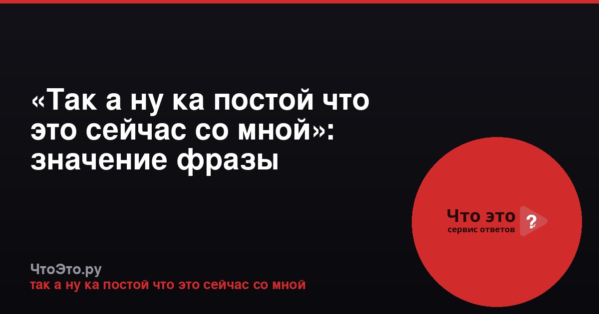 «Так а ну ка постой что это сейчас со мной»: значение фразы
