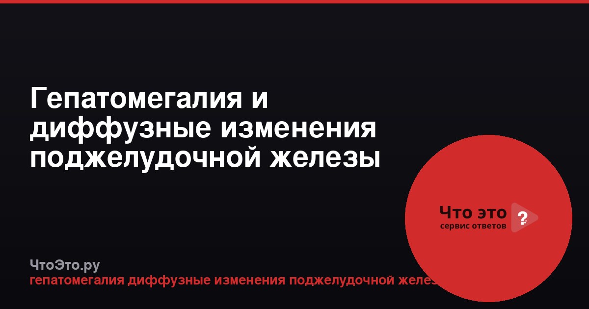 Гепатомегалия и диффузные изменения поджелудочной железы