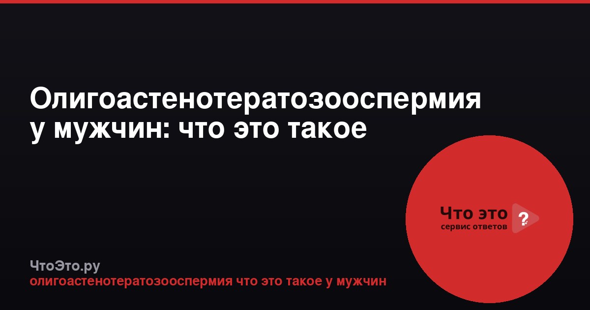 Олигоастенотератозооспермия у мужчин: что это такое