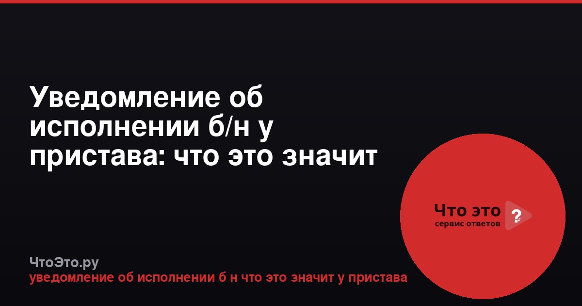 Уведомление об исполнении б/н у пристава: что это значит