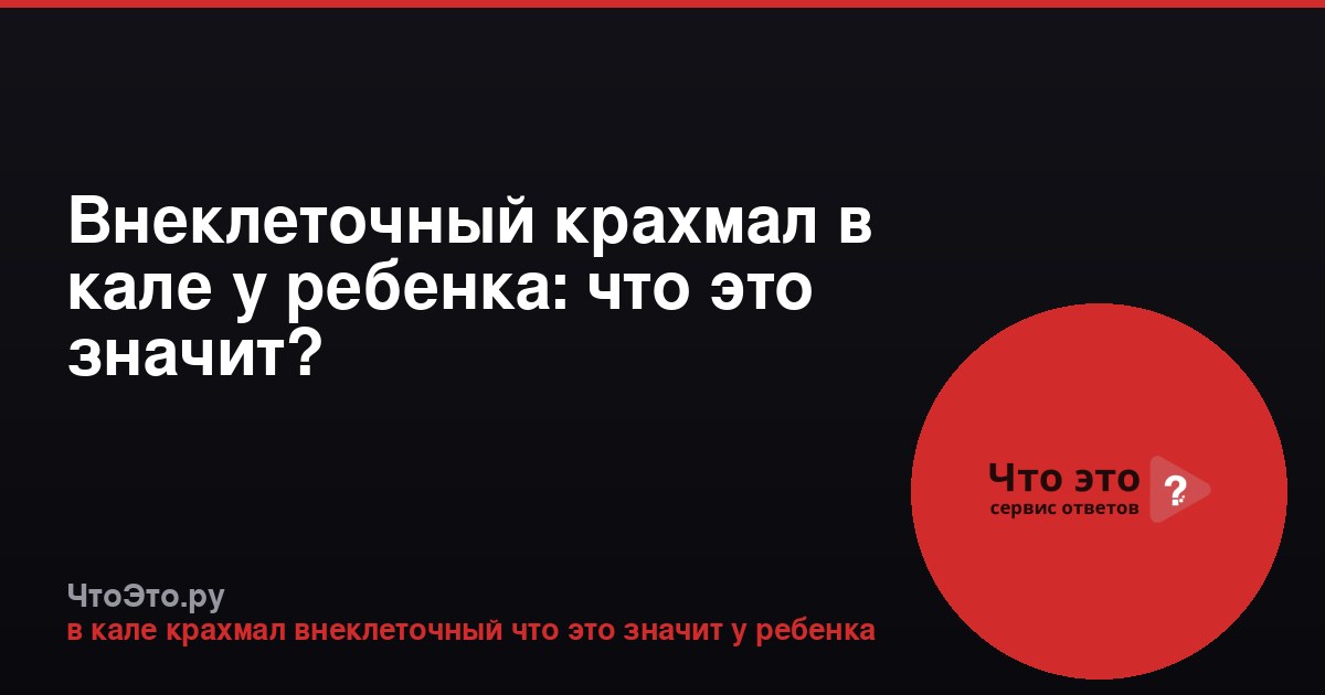Внеклеточный крахмал в кале у ребенка: что это значит?