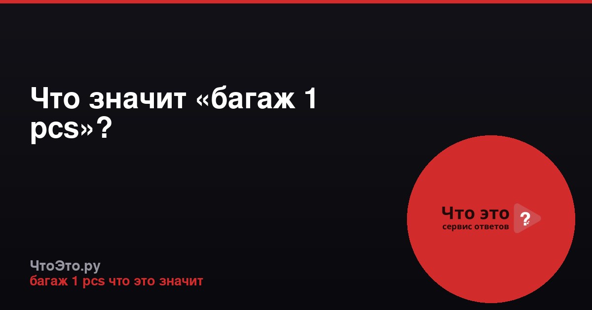 Что значит «багаж 1 pcs»?