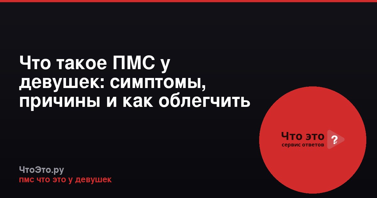 Что такое ПМС у девушек: симптомы, причины и как облегчить