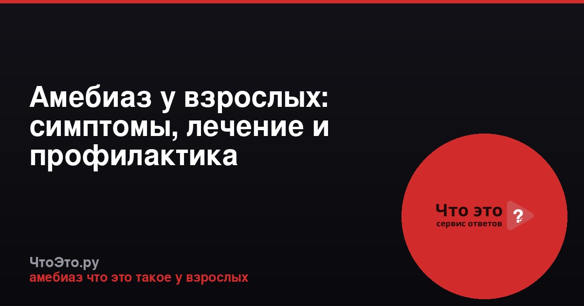 Амебиаз у взрослых: симптомы, лечение и профилактика