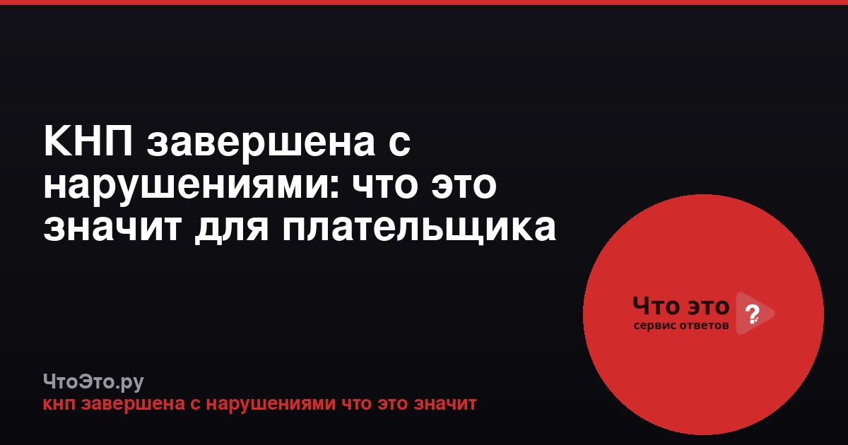 КНП завершена с нарушениями: что это значит для плательщика