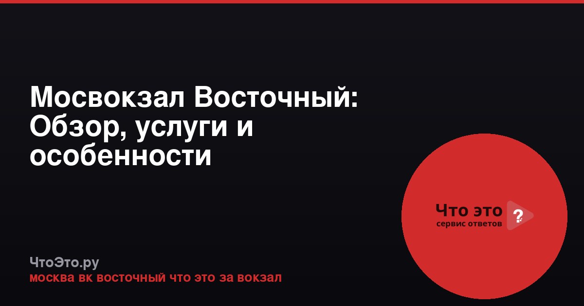 Мосвокзал Восточный: Обзор, услуги и особенности