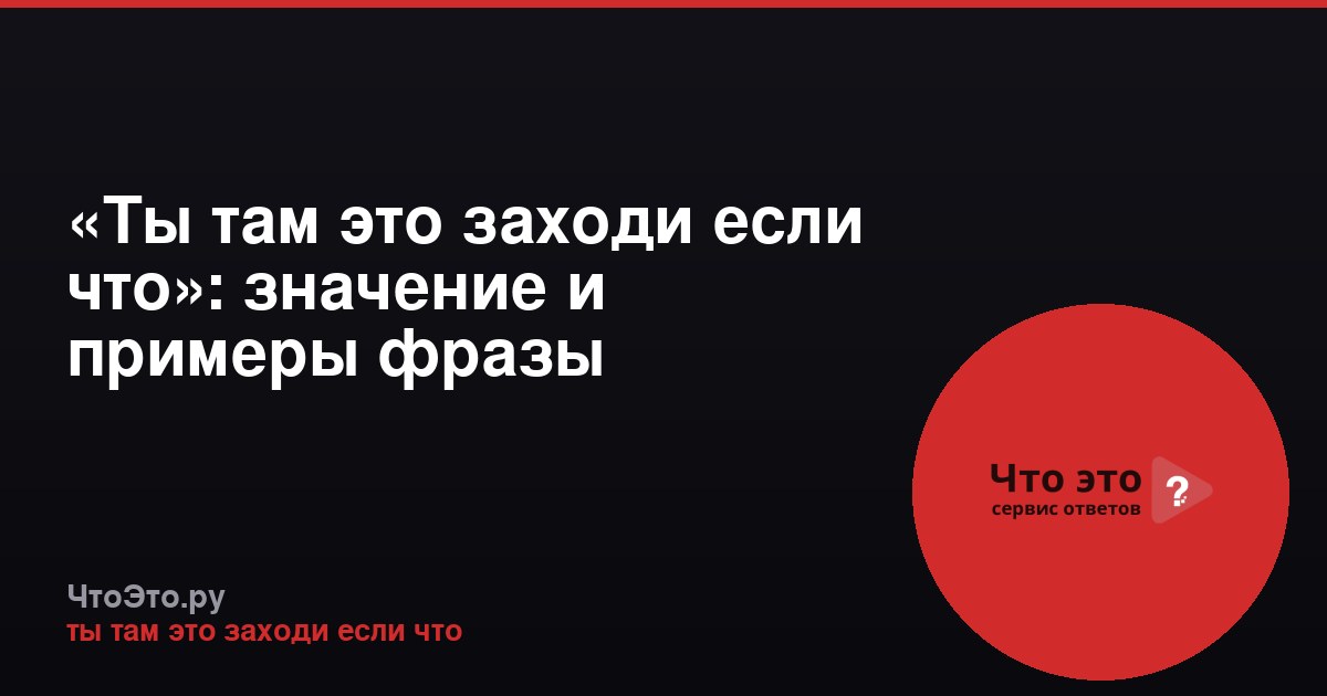 «Ты там это заходи если что»: значение и примеры фразы