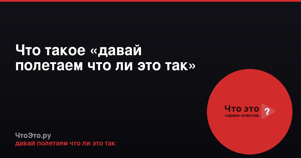 Что такое «давай полетаем что ли это так»