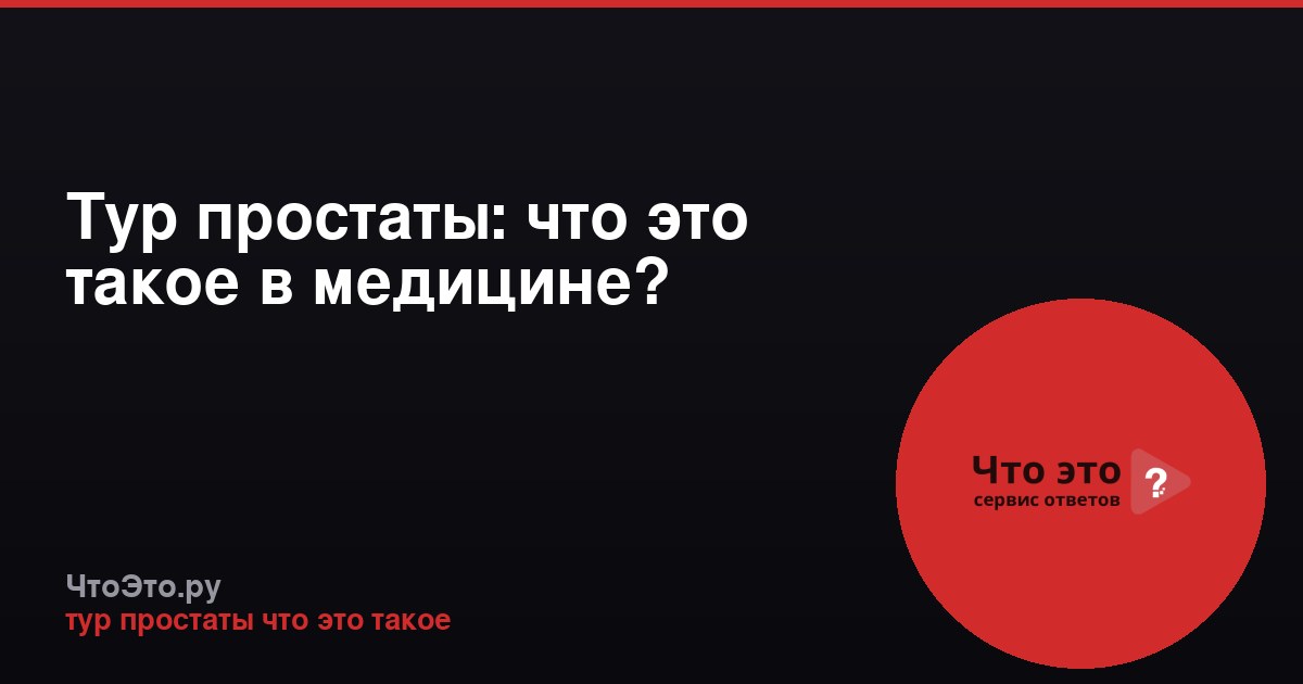 Тур простаты: что это такое в медицине?