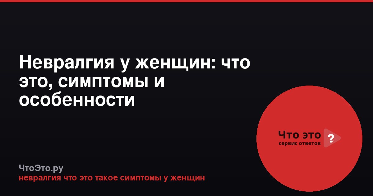 Невралгия у женщин: что это, симптомы и особенности