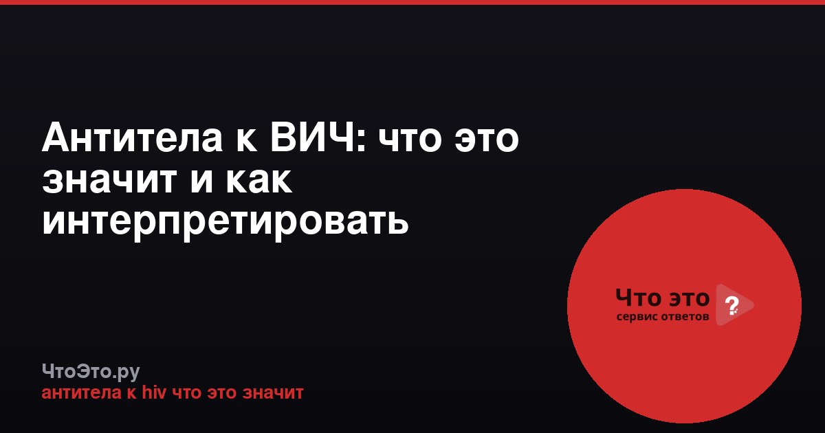 Антитела к ВИЧ: что это значит и как интерпретировать результат