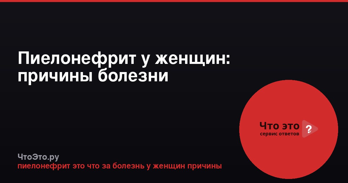 Пиелонефрит у женщин: причины болезни
