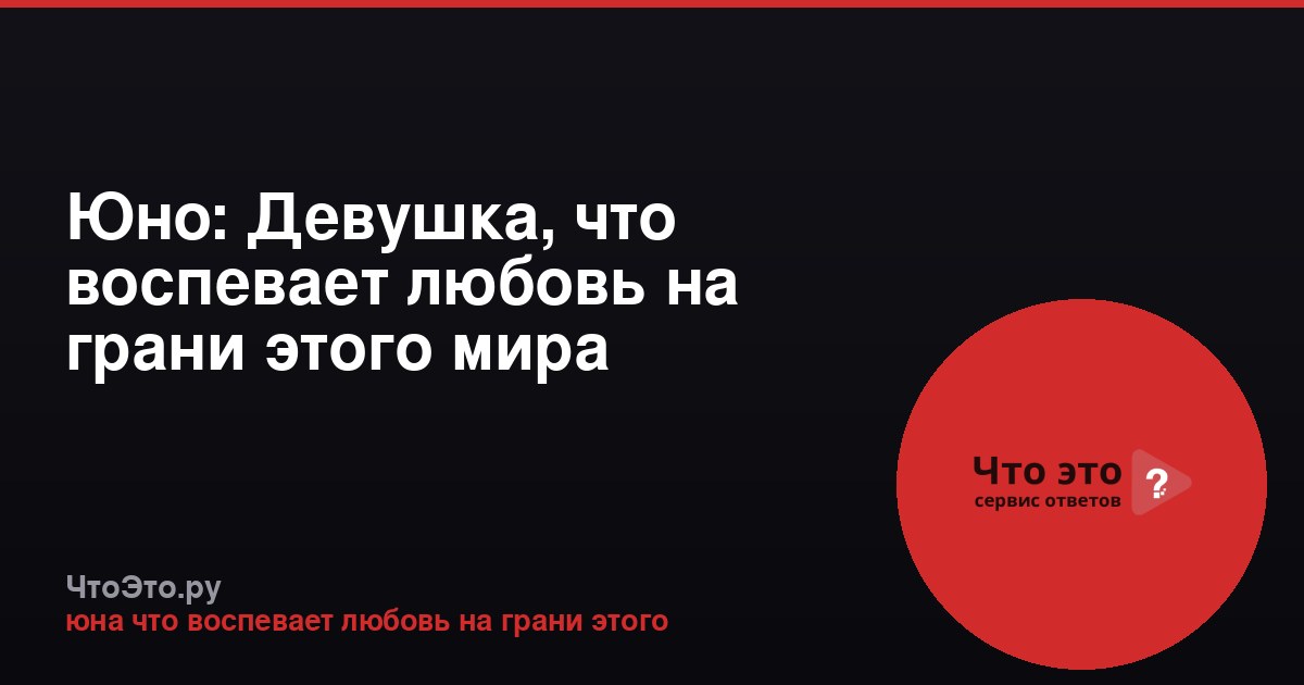 Юно: Девушка, что воспевает любовь на грани этого мира