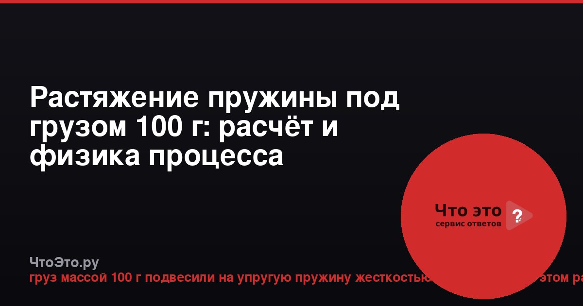 Растяжение пружины под грузом 100 г: расчёт и физика процесса