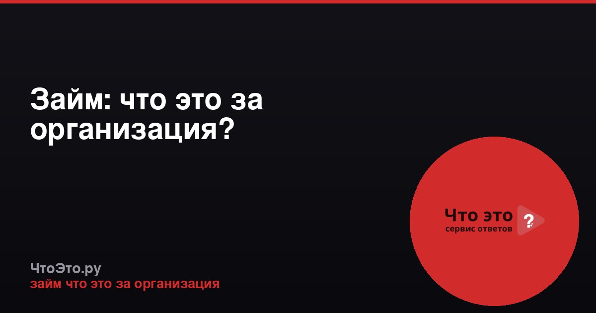 Займ: что это за организация?