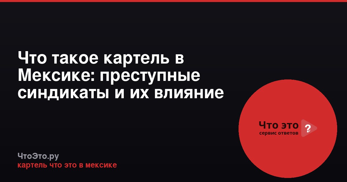 Что такое картель в Мексике: преступные синдикаты и их влияние
