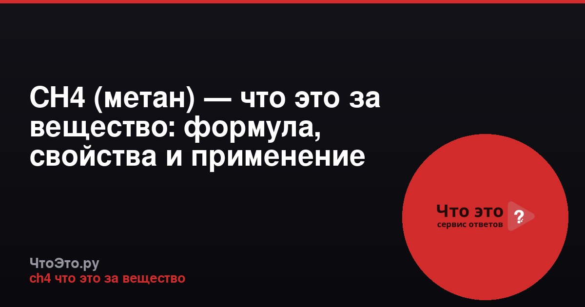CH4 (метан) — что это за вещество: формула, свойства и применение