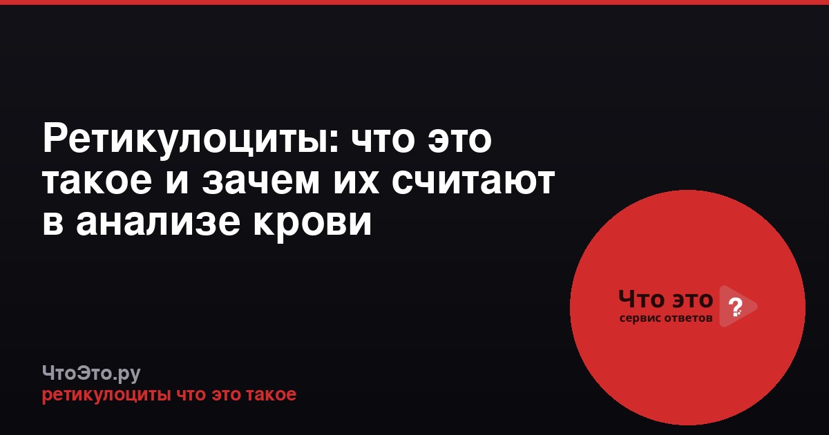 Ретикулоциты: что это такое и зачем их считают в анализе крови