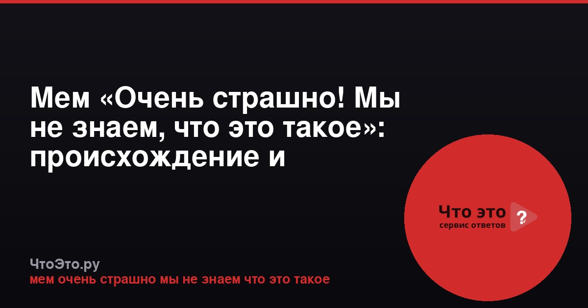 Мем «Очень страшно! Мы не знаем, что это такое»: происхождение и значение